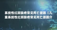 系统性红斑狼疮常见死亡原因【儿童系统性红斑狼疮常见死亡原因介绍系统性红