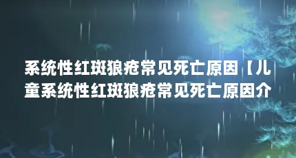 系统性红斑狼疮常见死亡原因【儿童系统性红斑狼疮常见死亡原因介绍系统性红斑狼疮常见死亡原因】