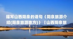 描写山西阳泉的语句（阳泉旅游介绍(阳泉旅游地方)）【山西阳泉旅游介绍】