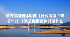 双节假期调休时间(什么叫做“双节”?)【双节假期调休时间什么叫做“双节