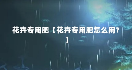 花卉专用肥【花卉专用肥怎么用？】