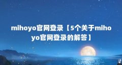 mihoyo官网登录【5个关于mihoyo官网登录的解答】