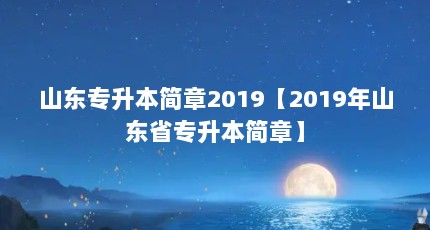 山东专升本简章2019【2019年山东省专升本简章】