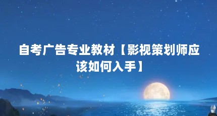自考广告专业教材【影视策划师应该如何入手】