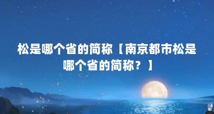 松是哪个省的简称【南京都市松是哪个省的简称？】
