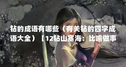 钻的成语有哪些（有关钻的四字成语大全）【12钻山塞海：比喻做事迎合别人的心意和兴趣，12钻山塞海】