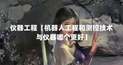 仪器工程【机器人工程和测控技术与仪器哪个更好】