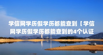 学信网学历假学历都能查到【学信网学历假学历都能查到的4个认证服务工作委托中心】