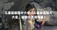 儿童画画图片大全【儿童画画图片大全,画条小鱼简笔画】