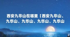 西安九华山在哪里【西安九华山、九华山、九华山、九华山、九华山在哪里】