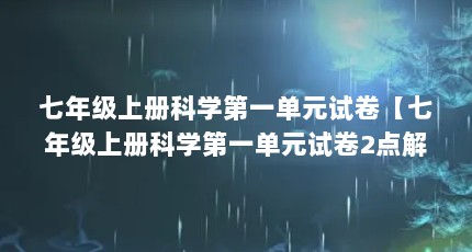 七年级上册科学第一单元试卷【七年级上册科学第一单元试卷2点解答】