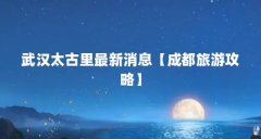武汉太古里最新消息【成都旅游攻略】