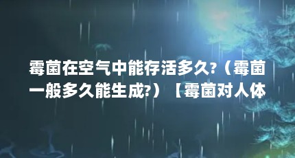 霉菌在空气中能存活多久?（霉菌一般多久能生成?）【霉菌对人体健康的影响】