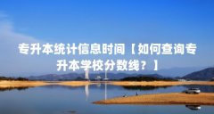 专升本统计信息时间【如何查询专升本学校分数线?】