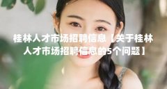 桂林人才市场招聘信息【关于桂林人才市场招聘信息的5个问题】