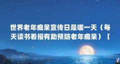 世界老年痴呆宣传日是哪一天（每天读书看报有助预防老年痴呆）【关于老年痴呆的问题】