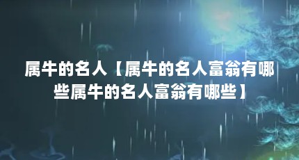 属牛的名人【属牛的名人富翁有哪些属牛的名人富翁有哪些】