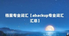 档案专业词汇【abackup专业词汇汇总】