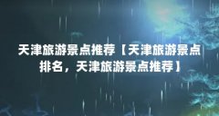 天津旅游景点推荐【天津旅游景点排名，天津旅游景点推荐】