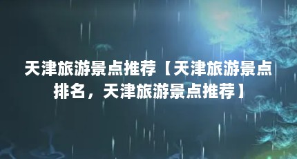 天津旅游景点推荐【天津旅游景点排名，天津旅游景点推荐】