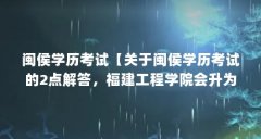 闽侯学历考试【关于闽侯学历考试的2点解答，福建工程学院会升为本一么】