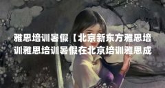 雅思培训暑假【北京新东方雅思培训雅思培训暑假在北京培训雅思成绩会受到影