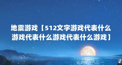 地震游戏【512文字游戏代表什么游戏代表什么游戏代表什么游戏】