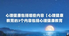 心理健康包括哪些内容【心理健康教育的3个内容包括心理健康教育的内容包括