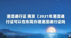 港澳通行证 南京【2021年港澳通行证可以在东莞办理港澳通行证吗】