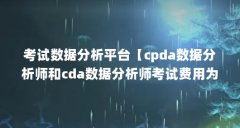 考试数据分析平台【cpda数据分析师和cda数据分析师考试费用为8800元】