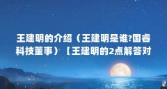 王建明的介绍(王建明是谁?国睿科技董事)【王建明的2点解答对大家有用,】