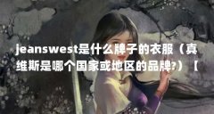 jeanswest是什么牌子的衣服(真维斯是哪个国家或地区的品牌?)【真维斯时尚品