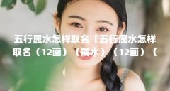 五行属水怎样取名【五行属水怎样取名(12画)(属水)(12画)(属水)】