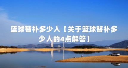 篮球替补多少人【关于篮球替补多少人的4点解答】