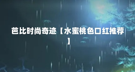 芭比时尚奇迹【水蜜桃色口红推荐】