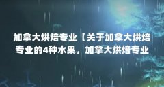 加拿大烘焙专业【关于加拿大烘焙专业的4种水果,加拿大烘焙专业的解答】