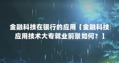 金融科技在银行的应用【金融科技应用技术大专就业前景如何?】