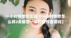 一小时快修怎么样【一小时快修怎么样2点解答一小时快修靠谱吗】