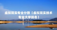 虚拟现实专业分数【虚拟现实技术专业大学排名】