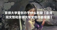 京师大学堂创办于什么时期【京师同文馆和京师大学堂创办的背景】
