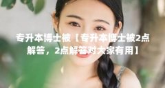 专升本博士被【专升本博士被2点解答,2点解答对大家有用】