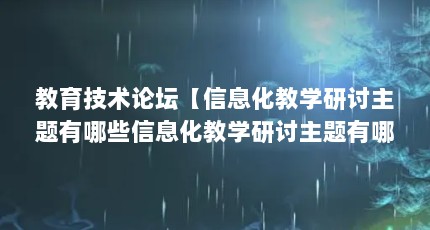教育技术论坛【信息化教学研讨主题有哪些信息化教学研讨主题有哪些】