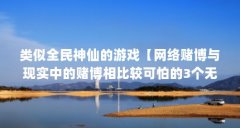 类似全民神仙的游戏【网络赌博与现实中的赌博相比较可怕的3个无底洞游戏】
