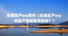 机械生产erp软件【机械生产erp的生产流程是怎样的?】
