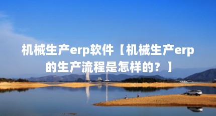 机械生产erp软件【机械生产erp的生产流程是怎样的？】