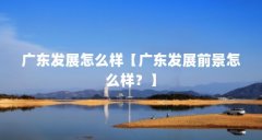 广东发展怎么样【广东发展前景怎么样?】