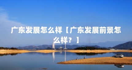 广东发展怎么样【广东发展前景怎么样？】