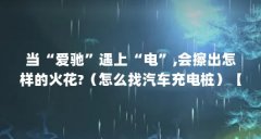 当“爱驰”遇上“电”,会擦出怎样的火花?(怎么找汽车充电桩)【爱驰u5爱驰