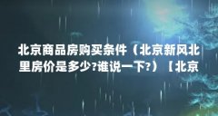 北京商品房购买条件(北京新风北里房价是多少?谁说一下?)【北京商品房购买