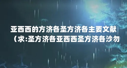 亚西西的方济各圣方济各主要文献（求:圣方济各亚西西圣方济各沙勿略圣五伤方济各的介绍。）【亚西西的守护圣人】